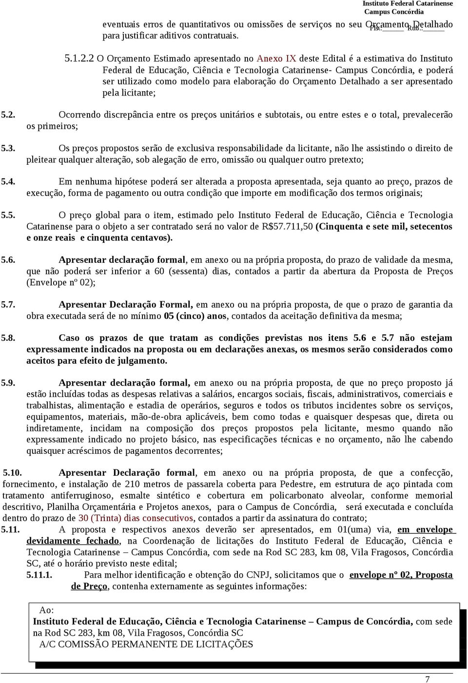 Orçamento Detalhado a ser apresentado pela licitante; 5.2. Ocorrendo discrepância entre os preços unitários e subtotais, ou entre estes e o total, prevalecerão os primeiros; 5.3.