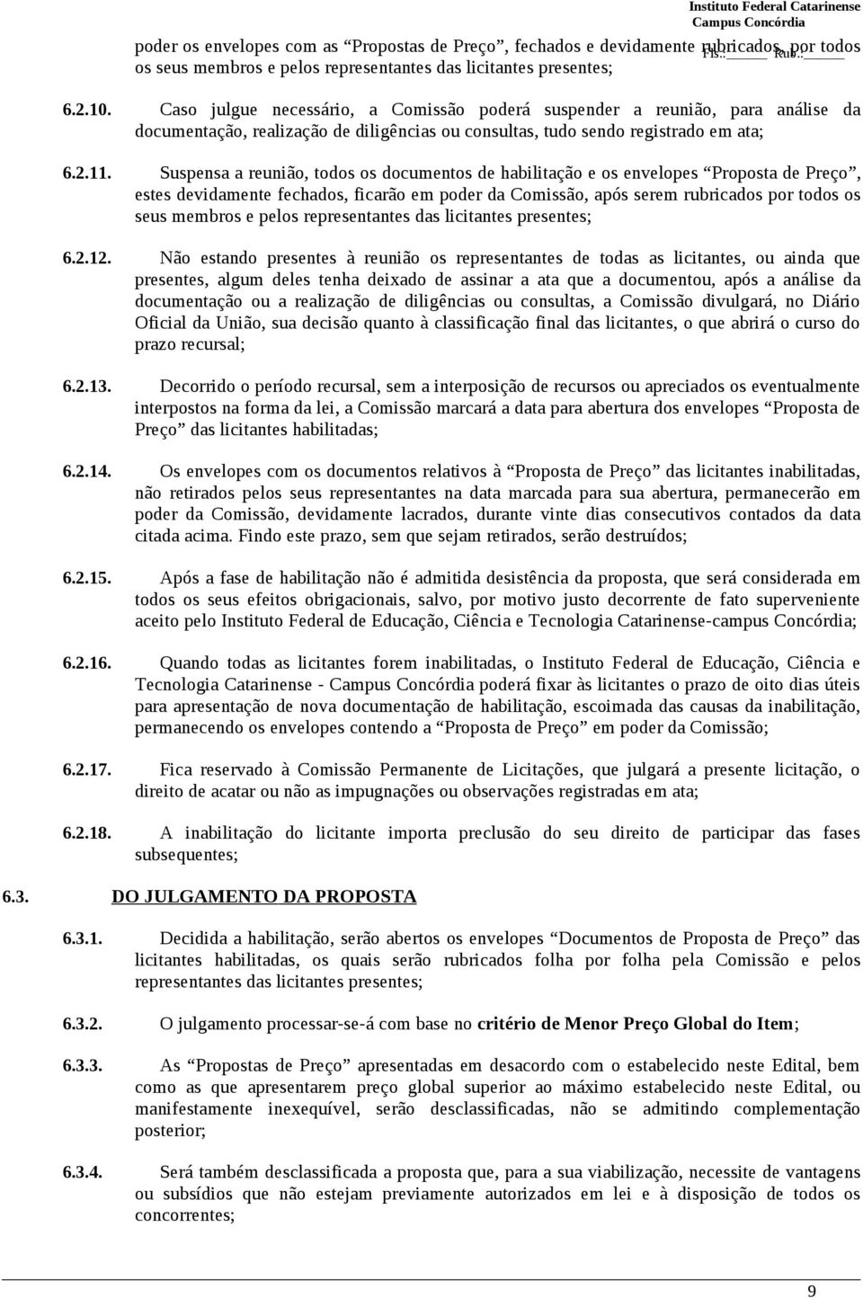 Suspensa a reunião, todos os documentos de habilitação e os envelopes Proposta de Preço, estes devidamente fechados, ficarão em poder da Comissão, após serem rubricados por todos os seus membros e