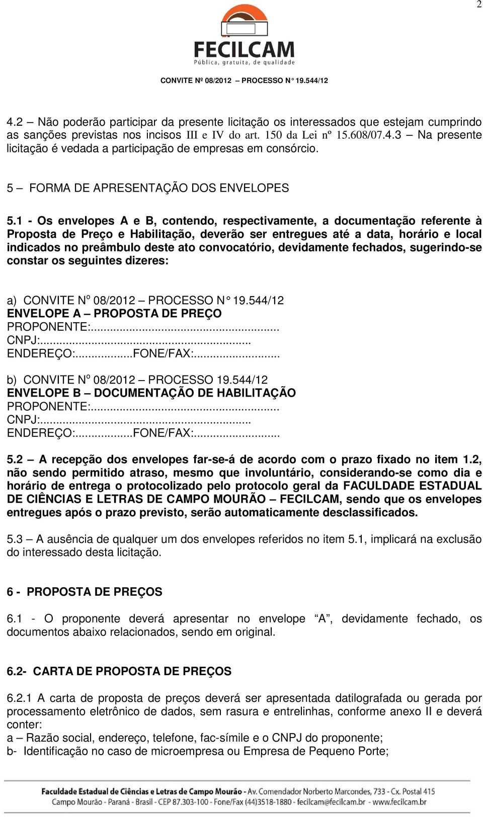 1 - Os envelopes A e B, contendo, respectivamente, a documentação referente à Proposta de Preço e Habilitação, deverão ser entregues até a data, horário e local indicados no preâmbulo deste ato