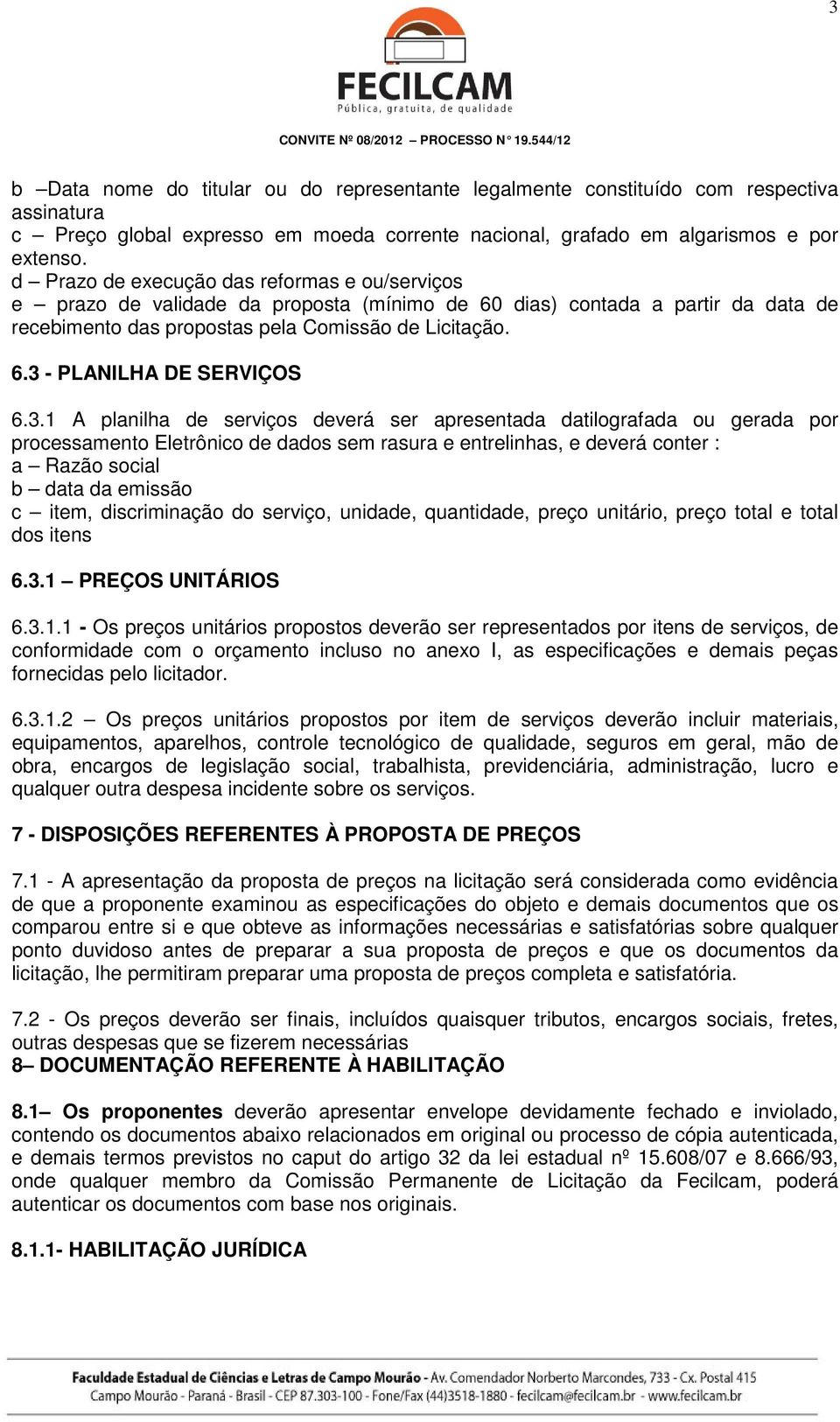 3.1 A planilha de serviços deverá ser apresentada datilografada ou gerada por processamento Eletrônico de dados sem rasura e entrelinhas, e deverá conter : a Razão social b data da emissão c item,