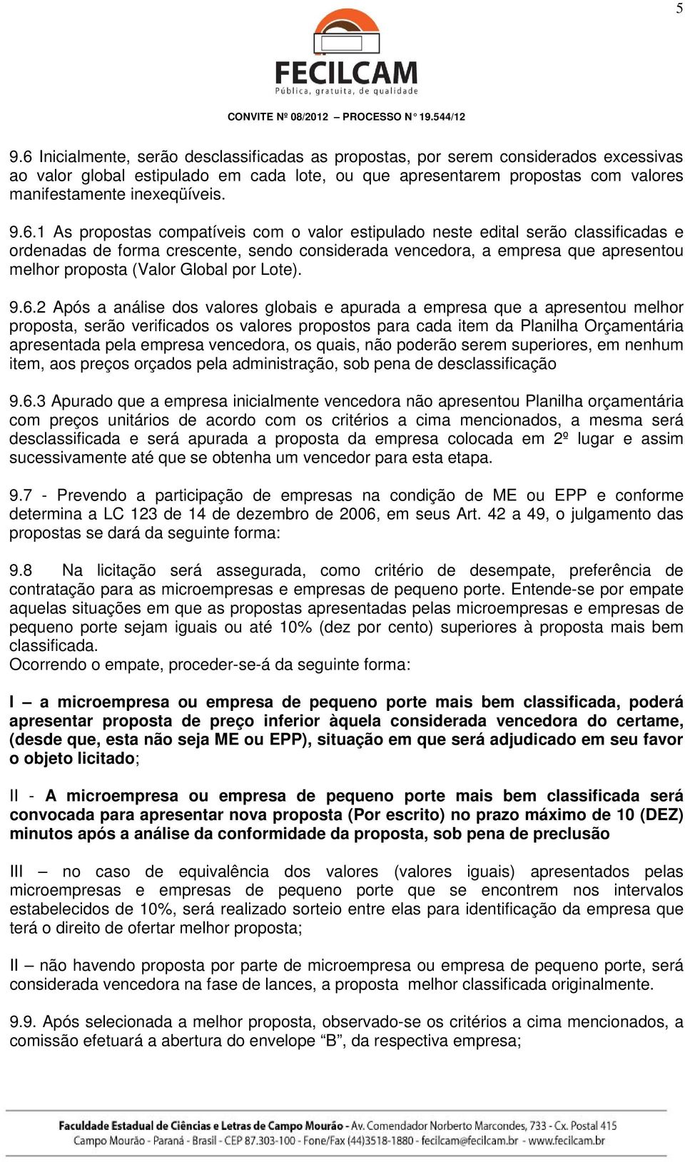 1 As propostas compatíveis com o valor estipulado neste edital serão classificadas e ordenadas de forma crescente, sendo considerada vencedora, a empresa que apresentou melhor proposta (Valor Global