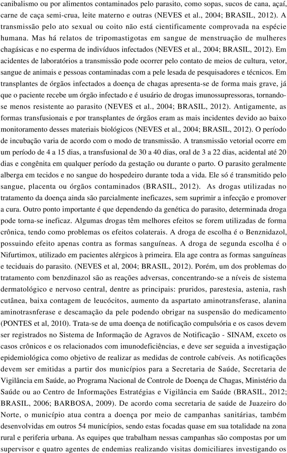 Mas há relatos de tripomastigotas em sangue de menstruação de mulheres chagásicas e no esperma de indivíduos infectados (NEVES et al., 2004; BRASIL, 2012).