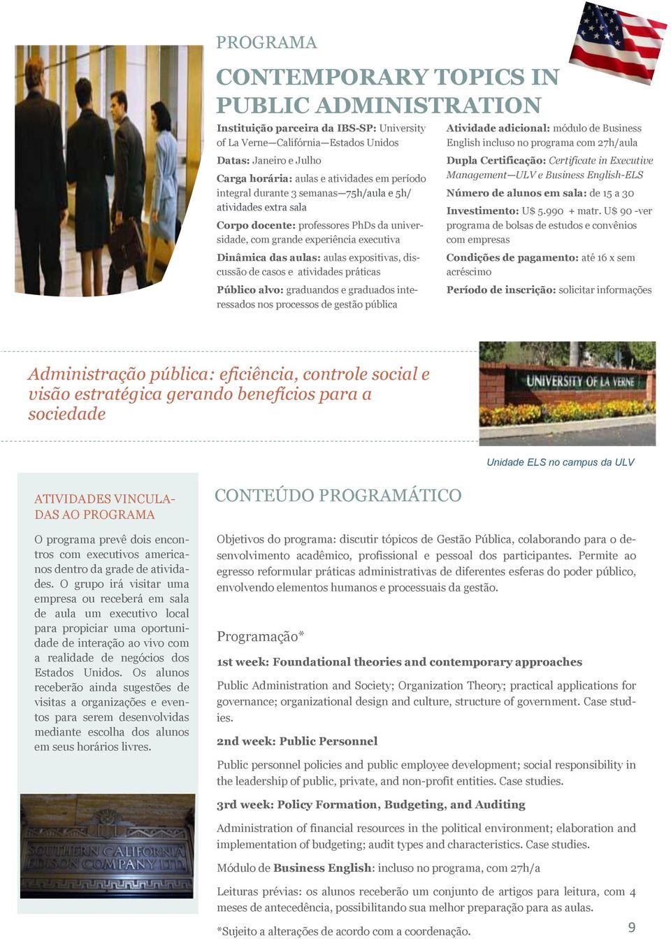 aulas expositivas, discussão de casos e atividades práticas Público alvo: graduandos e graduados interessados nos processos de gestão pública Dupla Certificação: Certificate in Executive Management