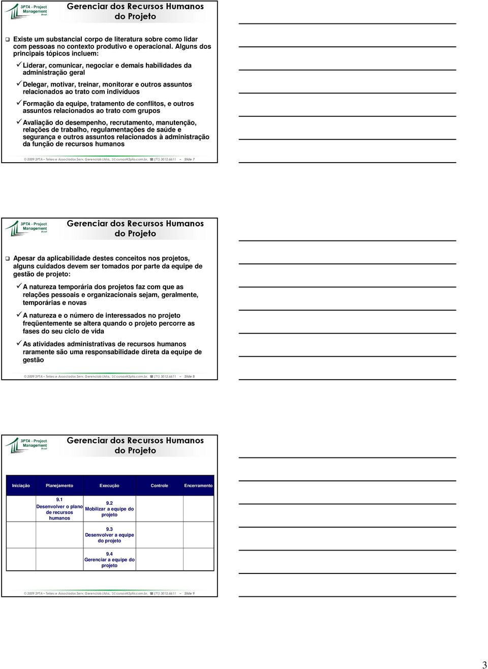 indivíduos Formação da equipe, tratamento de conflitos, e outros assuntos relacionados ao trato com grupos Avaliação do desempenho, recrutamento, manutenção, relações de trabalho, regulamentações de