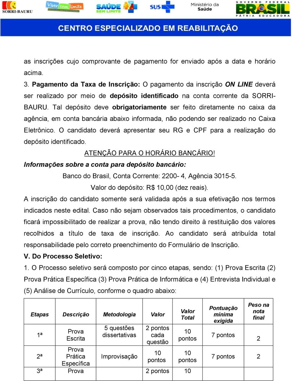 Tal depósito deve obrigatoriamente ser feito diretamente no caixa da agência, em conta bancária abaixo informada, não podendo ser realizado no Caixa Eletrônico.