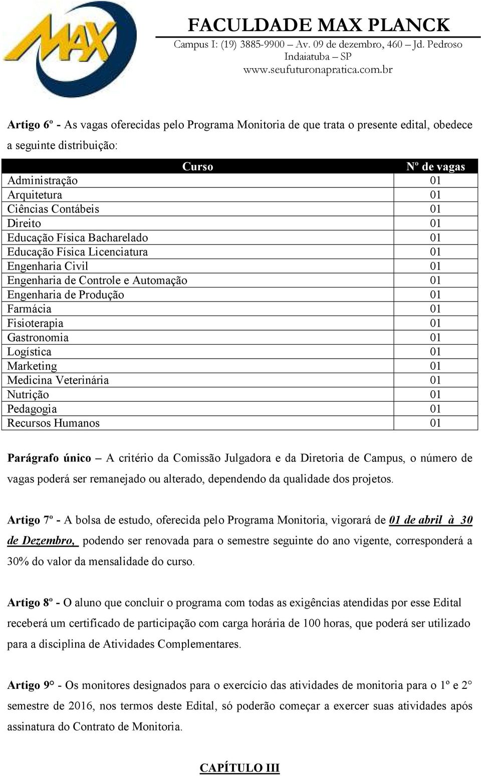 01 Logística 01 Marketing 01 Medicina Veterinária 01 Nutrição 01 Pedagogia 01 Recursos Humanos 01 Parágrafo único A critério da Comissão Julgadora e da Diretoria de Campus, o número de vagas poderá