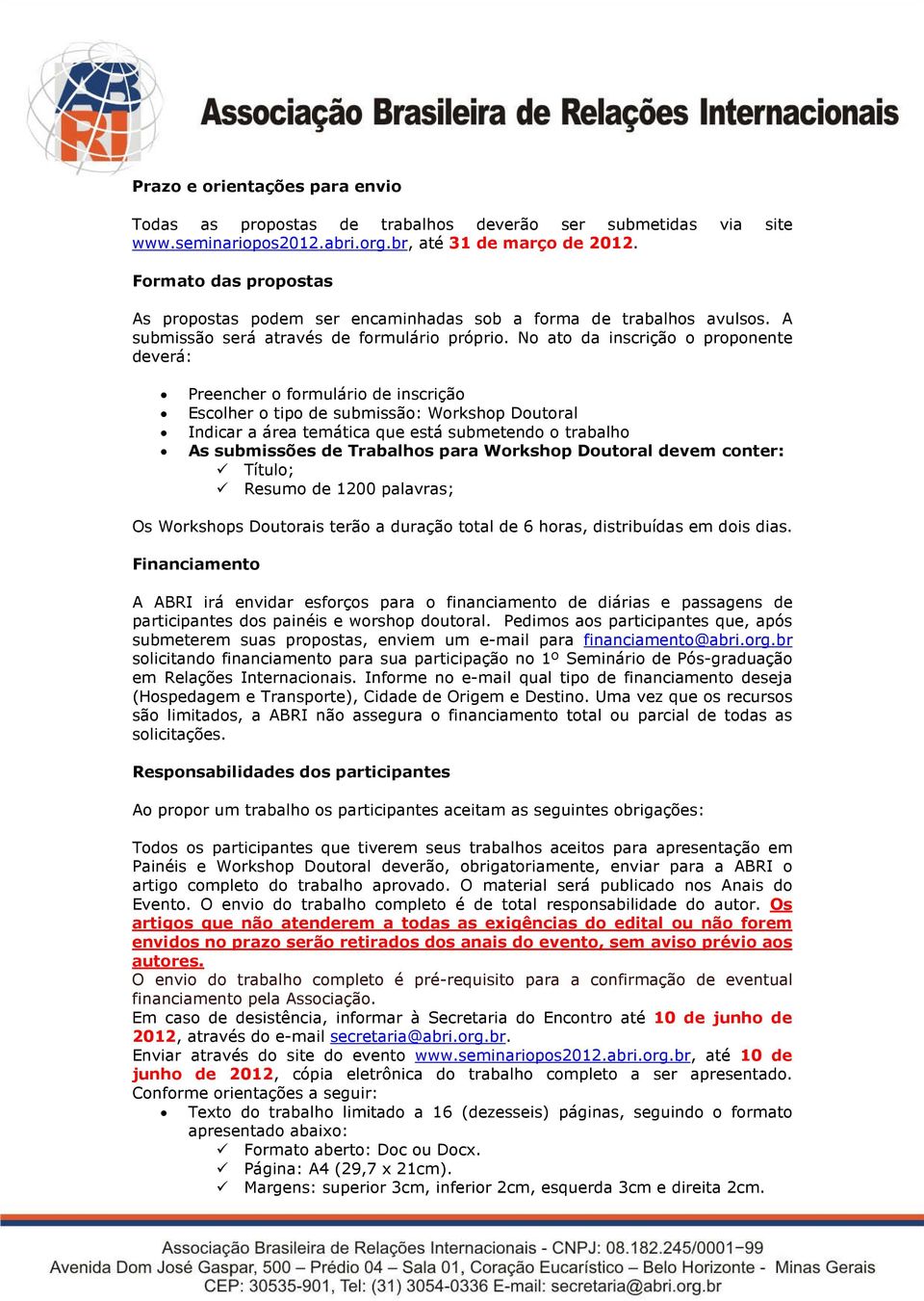 No ato da inscrição o proponente deverá: Preencher o formulário de inscrição Escolher o tipo de submissão: Workshop Doutoral Indicar a área temática que está submetendo o trabalho As submissões de