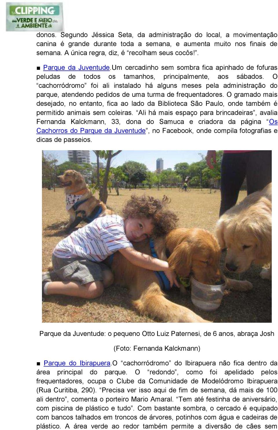 O cachorródromo foi ali instalado há alguns meses pela administração do parque, atendendo pedidos de uma turma de frequentadores.