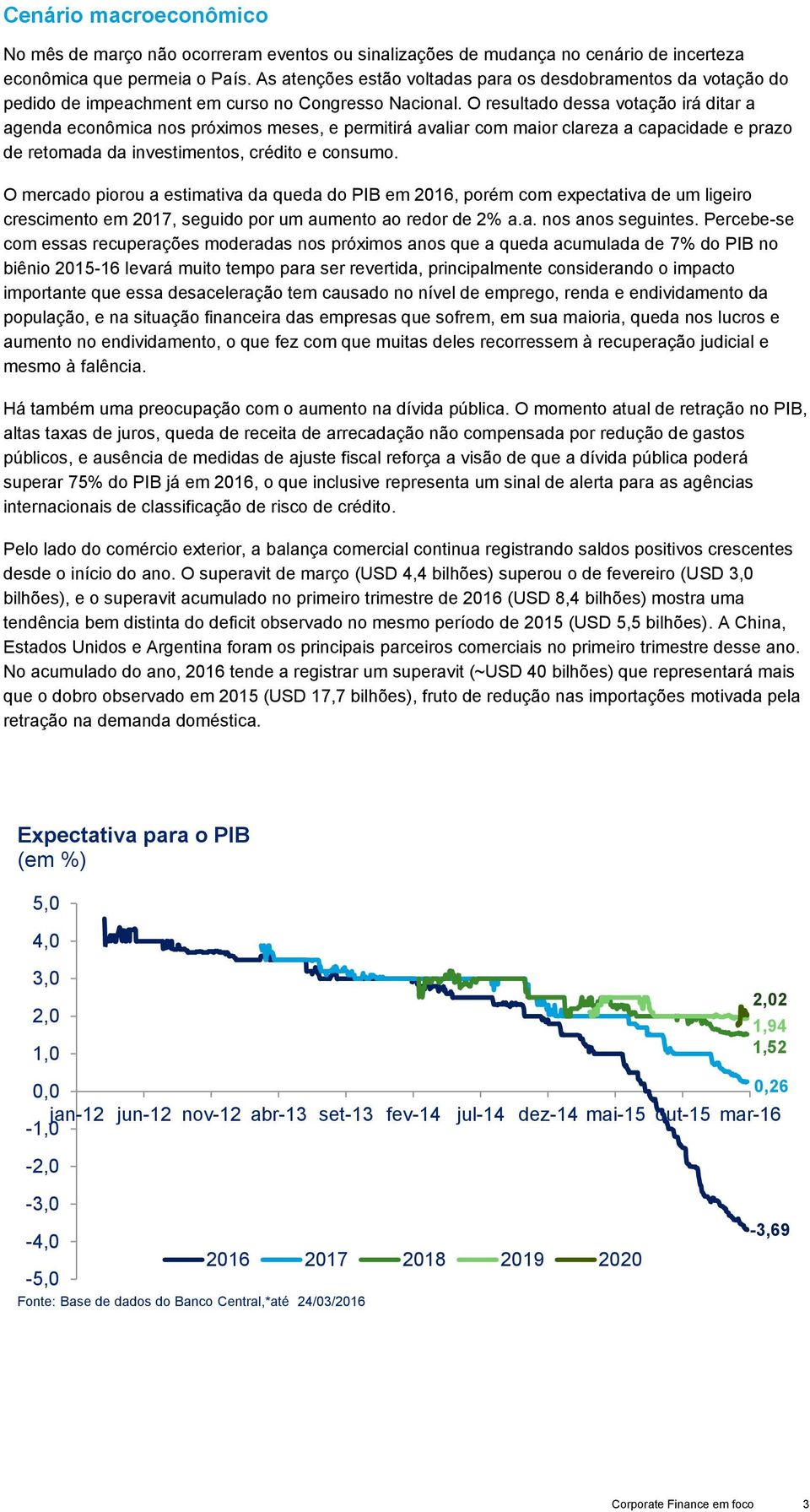 O resultado dessa votação irá ditar a agenda econômica nos próximos meses, e permitirá avaliar com maior clareza a capacidade e prazo de retomada da investimentos, crédito e consumo.