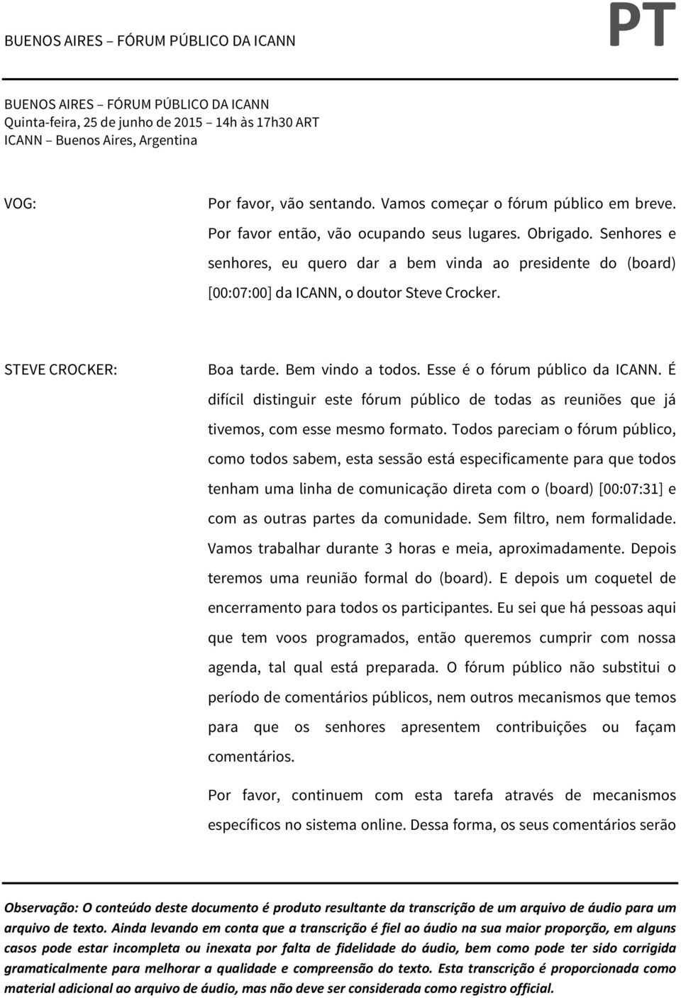 Bem vindo a todos. Esse é o fórum público da ICANN. É difícil distinguir este fórum público de todas as reuniões que já tivemos, com esse mesmo formato.