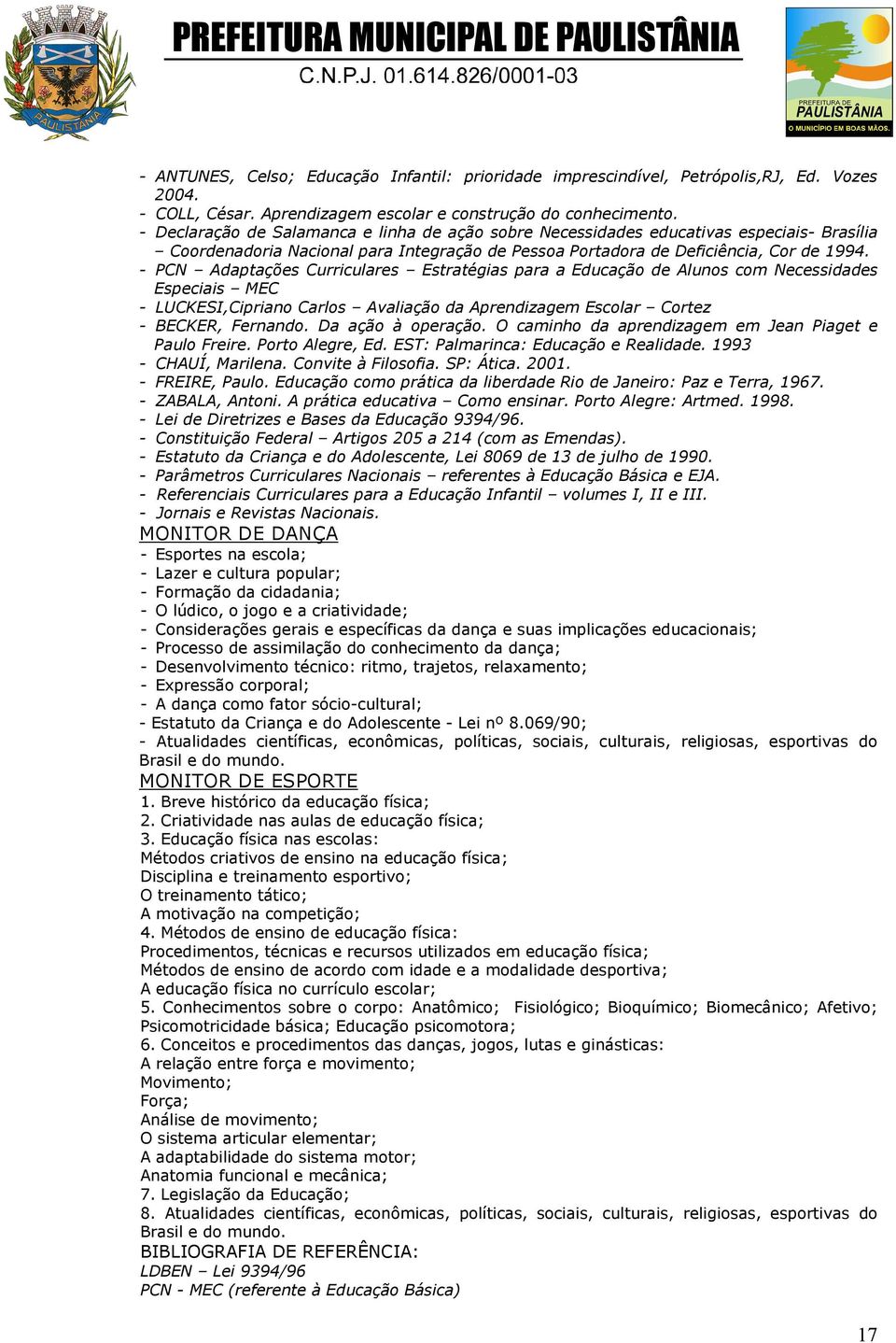 - PCN Adaptações Curriculares Estratégias para a Educação de Alunos com Necessidades Especiais MEC - LUCKESI,Cipriano Carlos Avaliação da Aprendizagem Escolar Cortez - BECKER, Fernando.