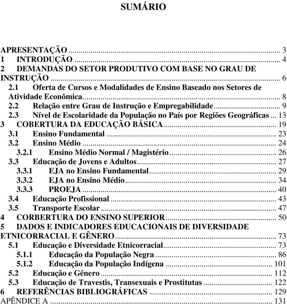 1 Ensino Fundamental... 23 3.2 Ensino Médio... 24 3.2.1 Ensino Médio Normal / Magistério... 26 3.3 Educação de Jovens e Adultos... 27 3.3.1 EJA no Ensino Fundamental... 29 3.3.2 EJA no Ensino Médio.