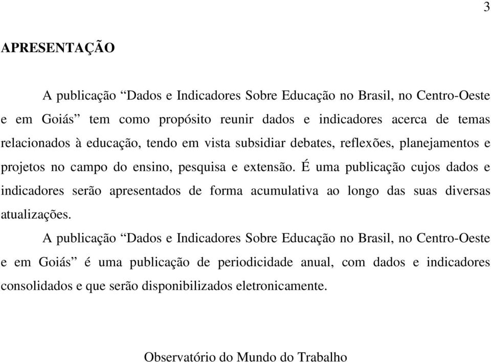 É uma publicação cujos dados e indicadores serão apresentados de forma acumulativa ao longo das suas diversas atualizações.