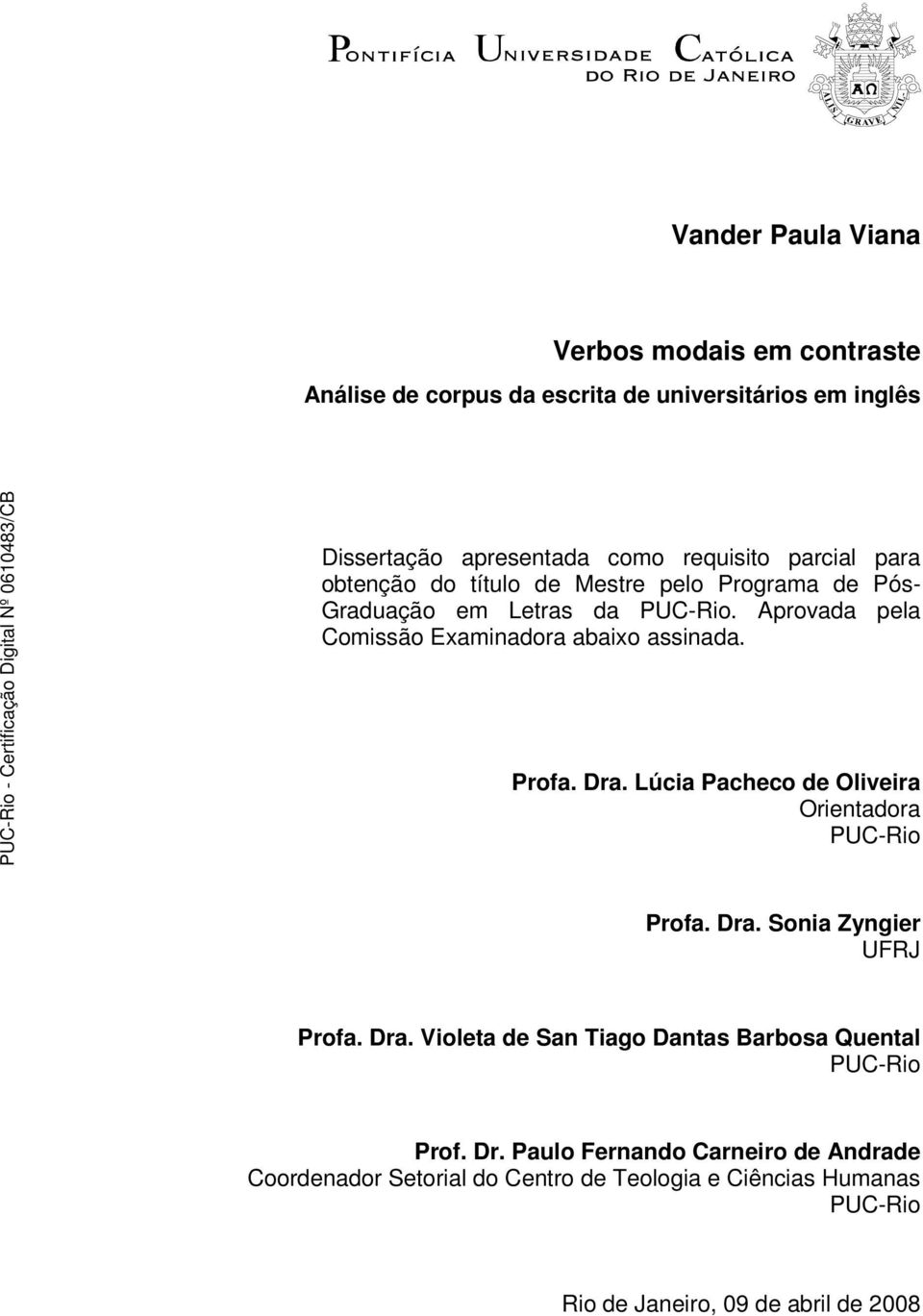 Profa. Dra. Lúcia Pacheco de Oliveira Orientadora PUC-Rio Profa. Dra. Sonia Zyngier UFRJ Profa. Dra. Violeta de San Tiago Dantas Barbosa Quental PUC-Rio Prof.