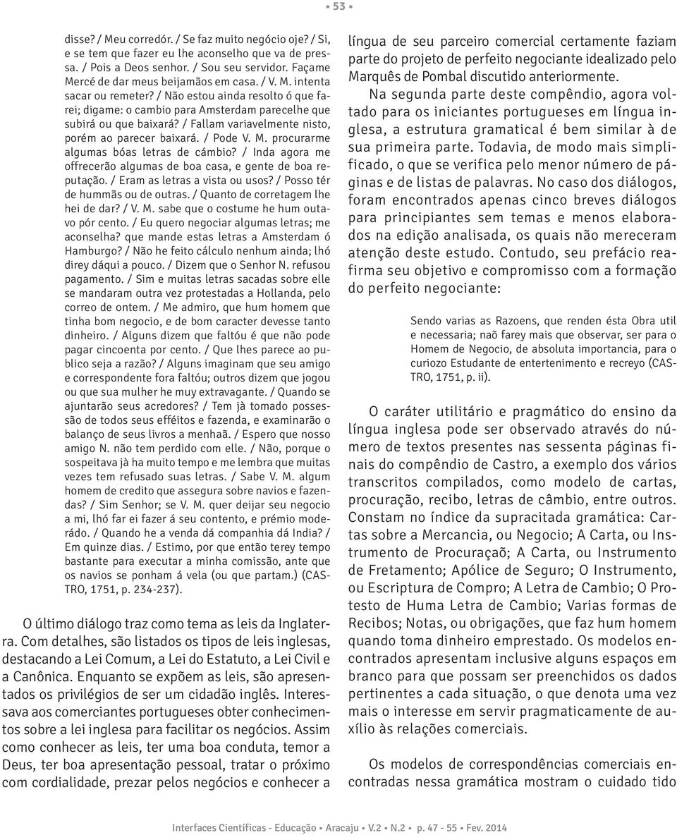 / Pode V. M. procurarme algumas bóas letras de cámbio? / Inda agora me offrecerão algumas de boa casa, e gente de boa reputação. / Eram as letras a vista ou usos? / Posso tér de hummãs ou de outras.