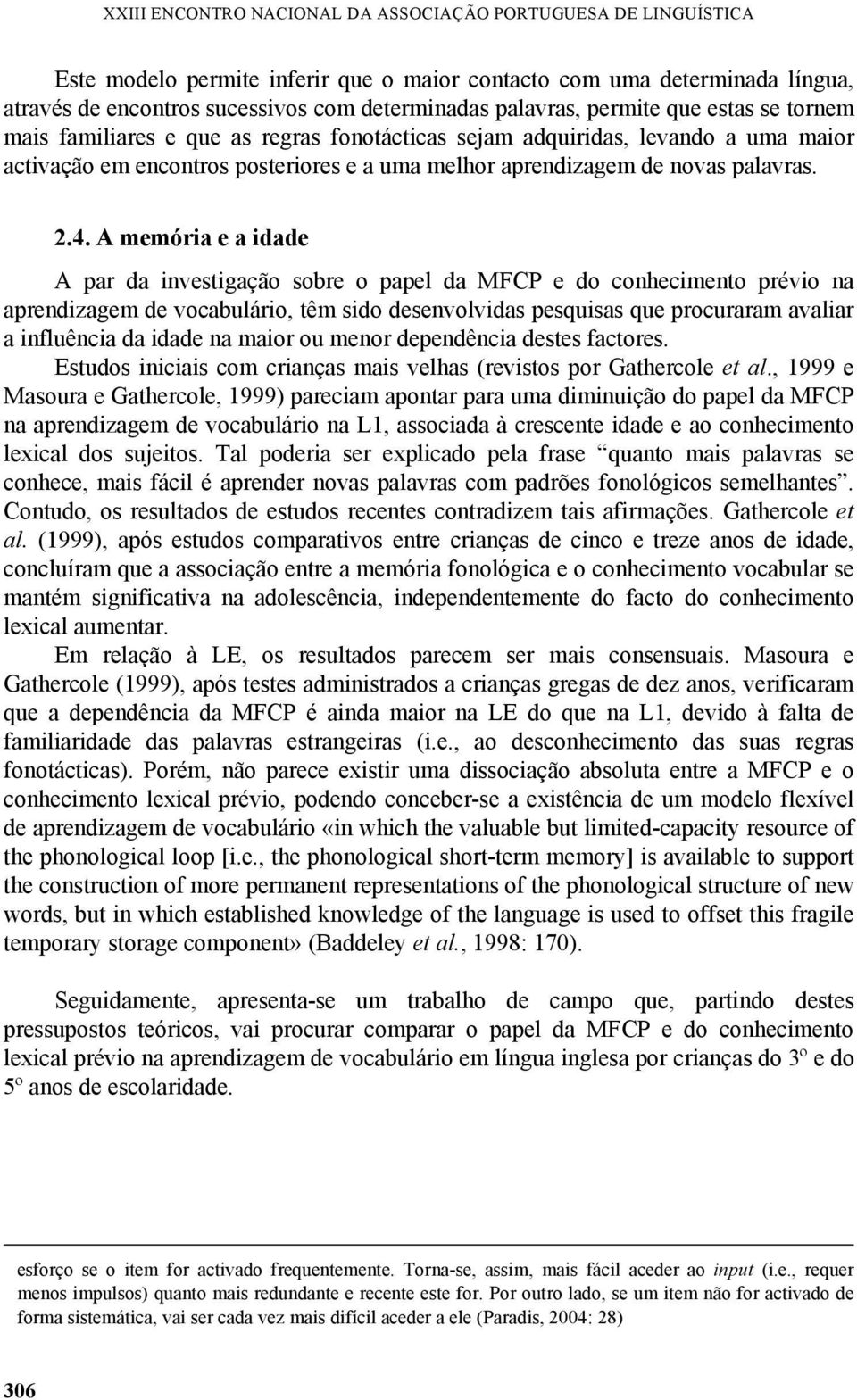 A memória e a idade A par da investigação sobre o papel da MFCP e do conhecimento prévio na aprendizagem de vocabulário, têm sido desenvolvidas pesquisas que procuraram avaliar a influência da idade