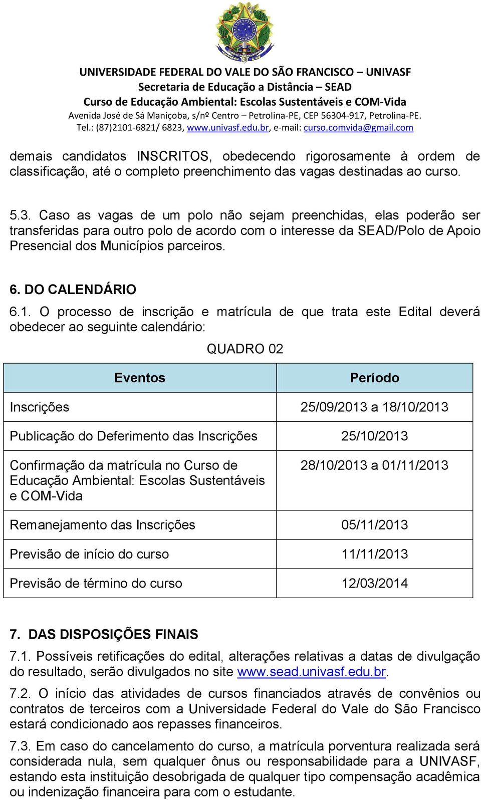 O processo de inscrição e matrícula de que trata este Edital deverá obedecer ao seguinte calendário: QUADRO 02 Eventos Período Inscrições 25/09/13 a 18/10/13 Publicação do Deferimento das Inscrições