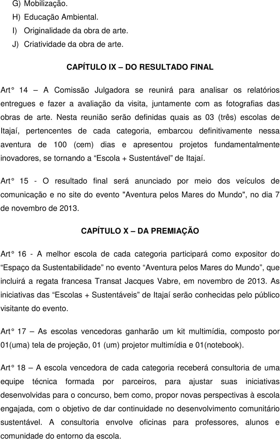 Nesta reunião serão definidas quais as 03 (três) escolas de Itajaí, pertencentes de cada categoria, embarcou definitivamente nessa aventura de 100 (cem) dias e apresentou projetos fundamentalmente