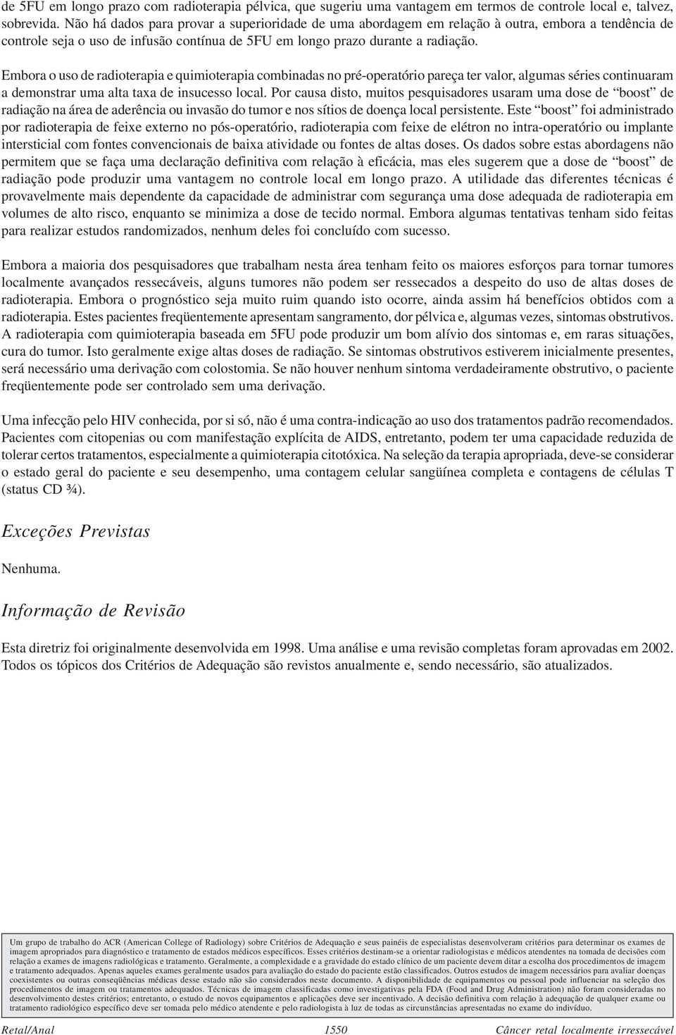 Embora o uso de radioterapia e quimioterapia combinadas no pré-operatório pareça ter valor, algumas séries continuaram a demonstrar uma alta taxa de insucesso local.