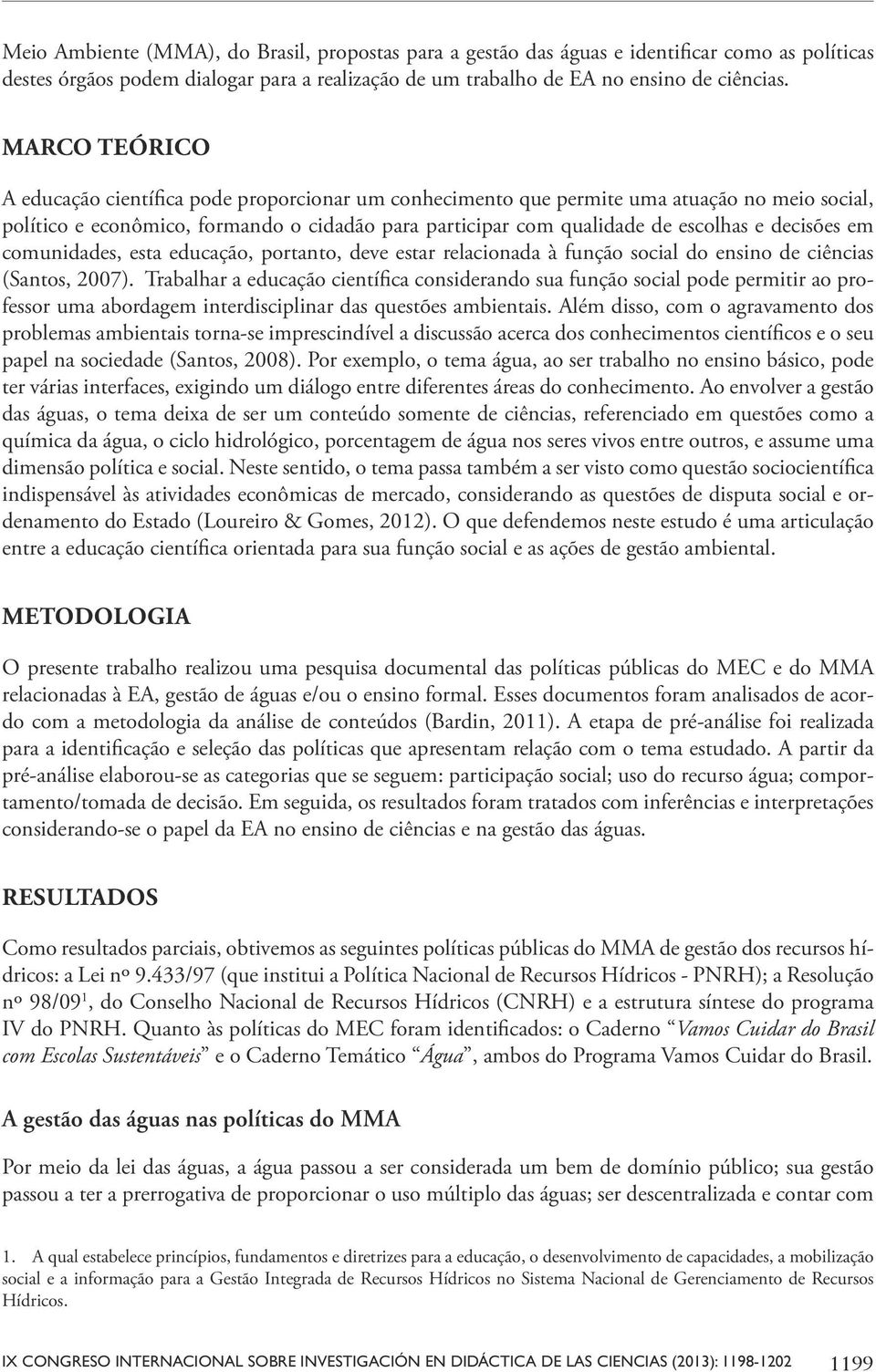 decisões em comunidades, esta educação, portanto, deve estar relacionada à função social do ensino de ciências (Santos, 2007).