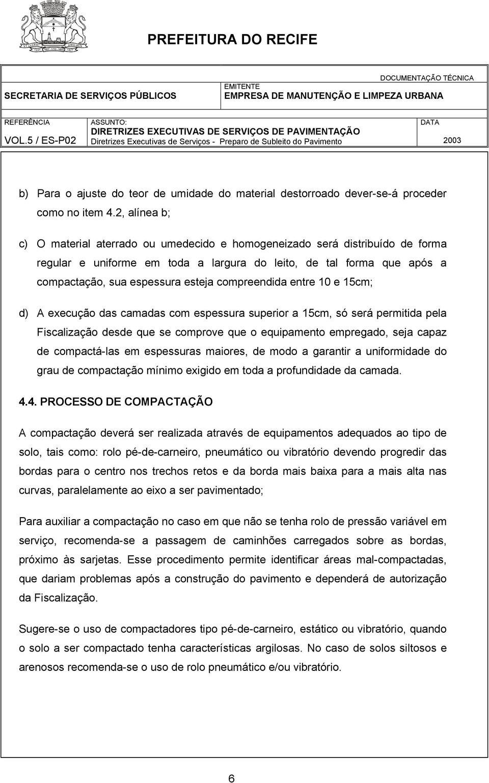 compreendida entre 10 e 15cm; d) A execução das camadas com espessura superior a 15cm, só será permitida pela Fiscalização desde que se comprove que o equipamento empregado, seja capaz de