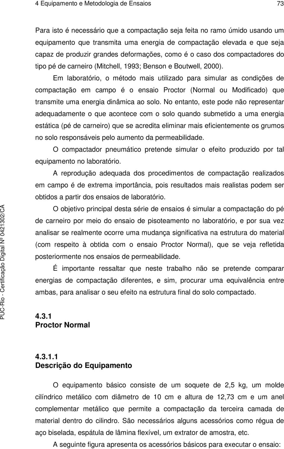 Em laboratório, o método mais utilizado para simular as condições de compactação em campo é o ensaio Proctor (Normal ou Modificado) que transmite uma energia dinâmica ao solo.