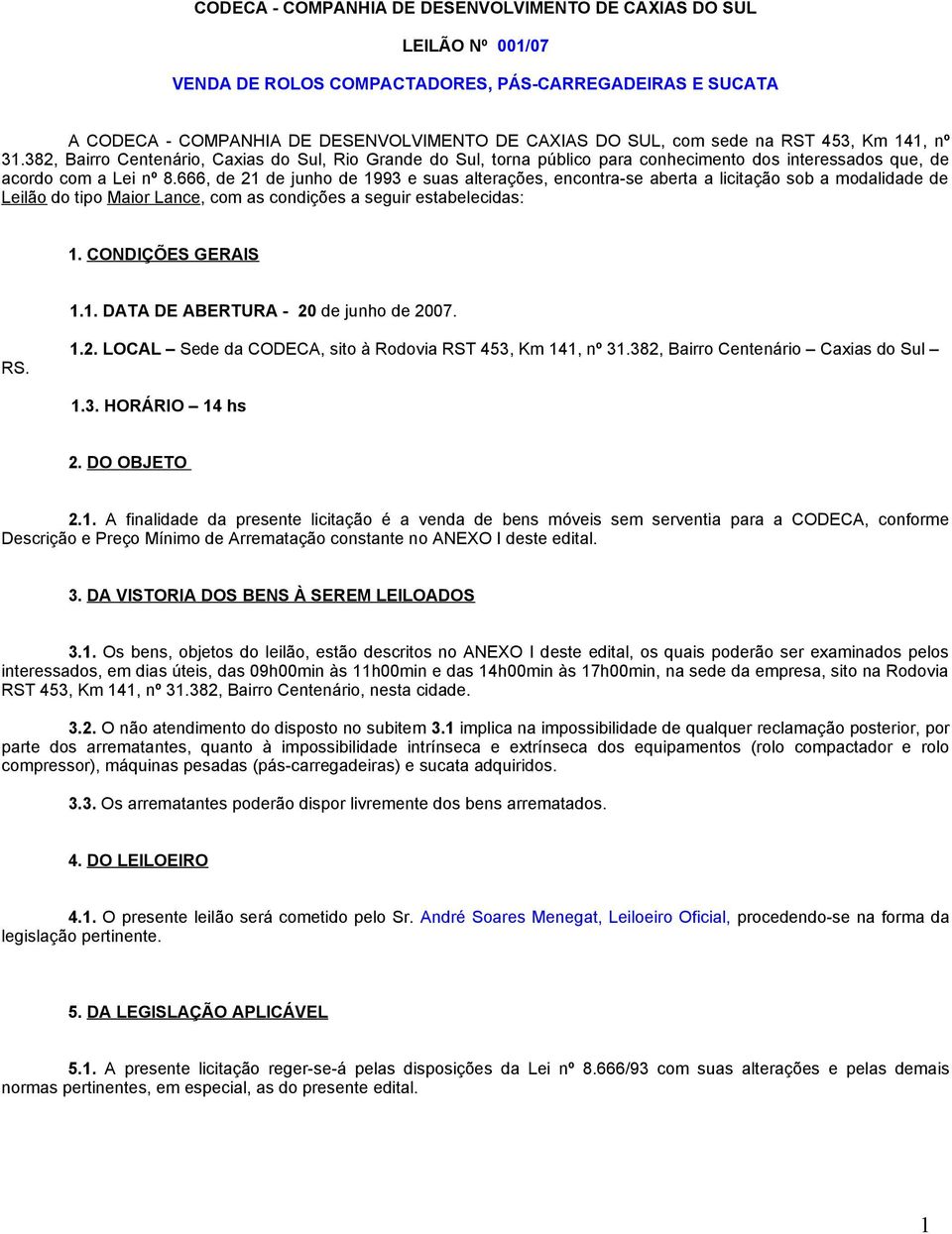 666, de 21 de junho de 1993 e suas alterações, encontra-se aberta a licitação sob a modalidade de Leilão do tipo Maior Lance, com as condições a seguir estabelecidas: 1. CONDIÇÕES GERAIS 1.1. DATA DE ABERTURA - 20 de junho de 2007.