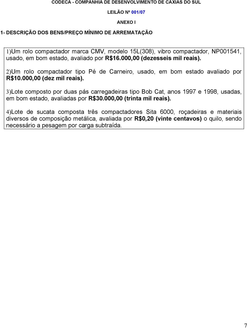 000,00 (dez mil reais). 3)Lote composto por duas pás carregadeiras tipo Bob Cat, anos 1997 e 1998, usadas, em bom estado, avaliadas por R$30.000,00 (trinta mil reais).