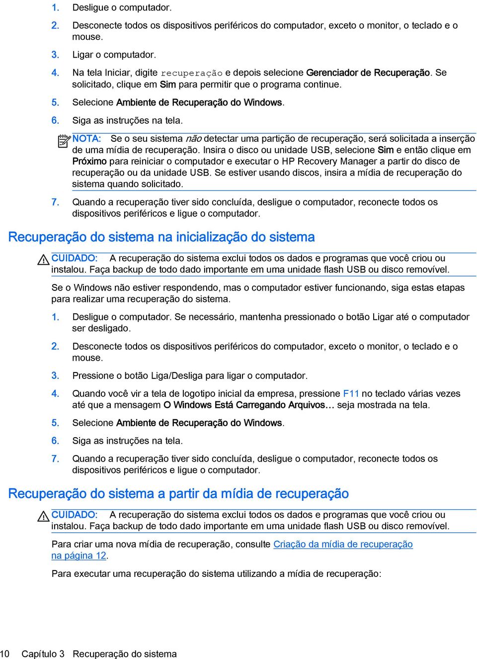 6. Siga as instruções na tela. NOTA: Se o seu sistema não detectar uma partição de recuperação, será solicitada a inserção de uma mídia de recuperação.