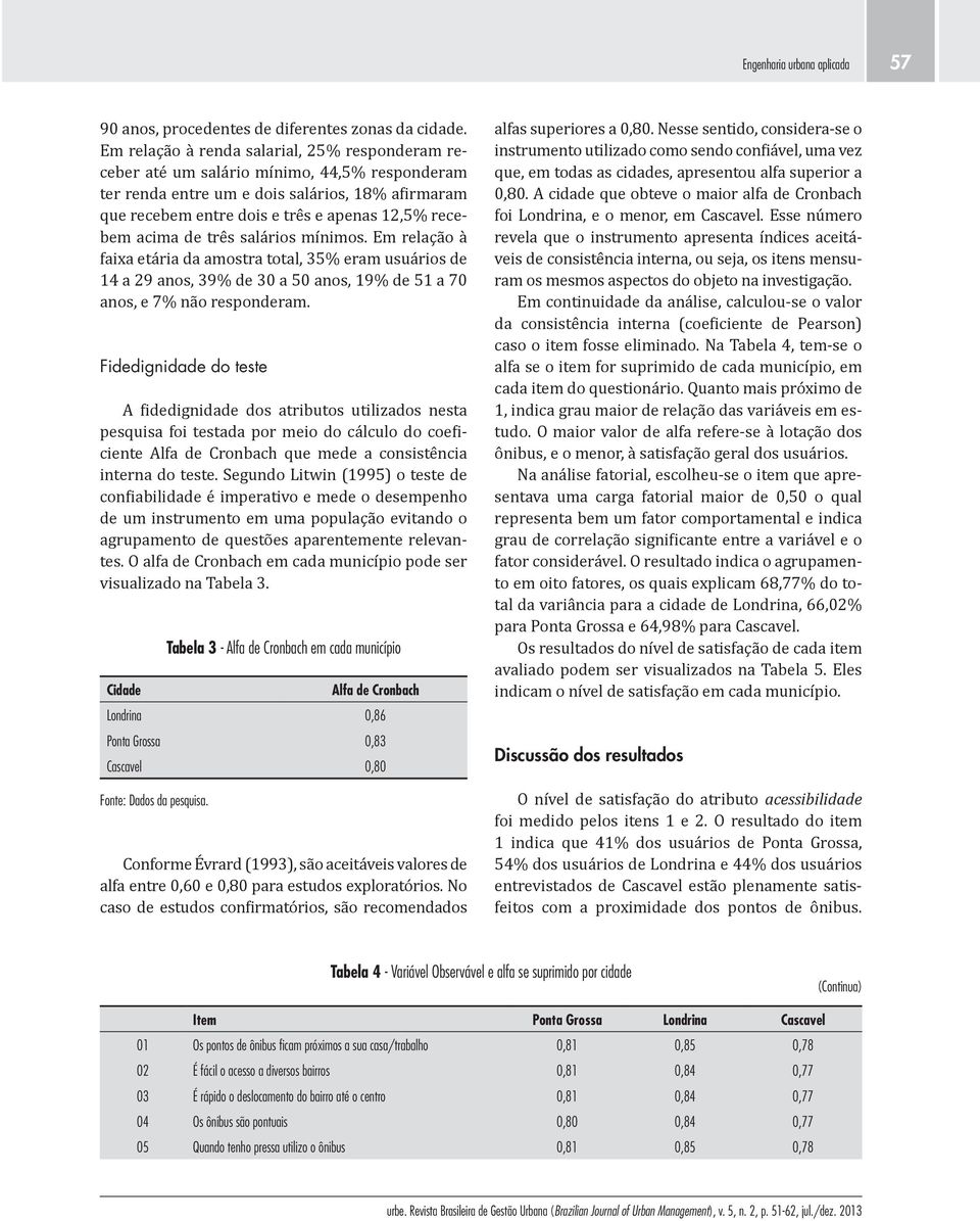 acima de três salários mínimos. Em relação à faixa etária da amostra total, 35% eram usuários de 14 a 29 anos, 39% de 30 a 50 anos, 19% de 51 a 70 anos, e 7% não responderam.