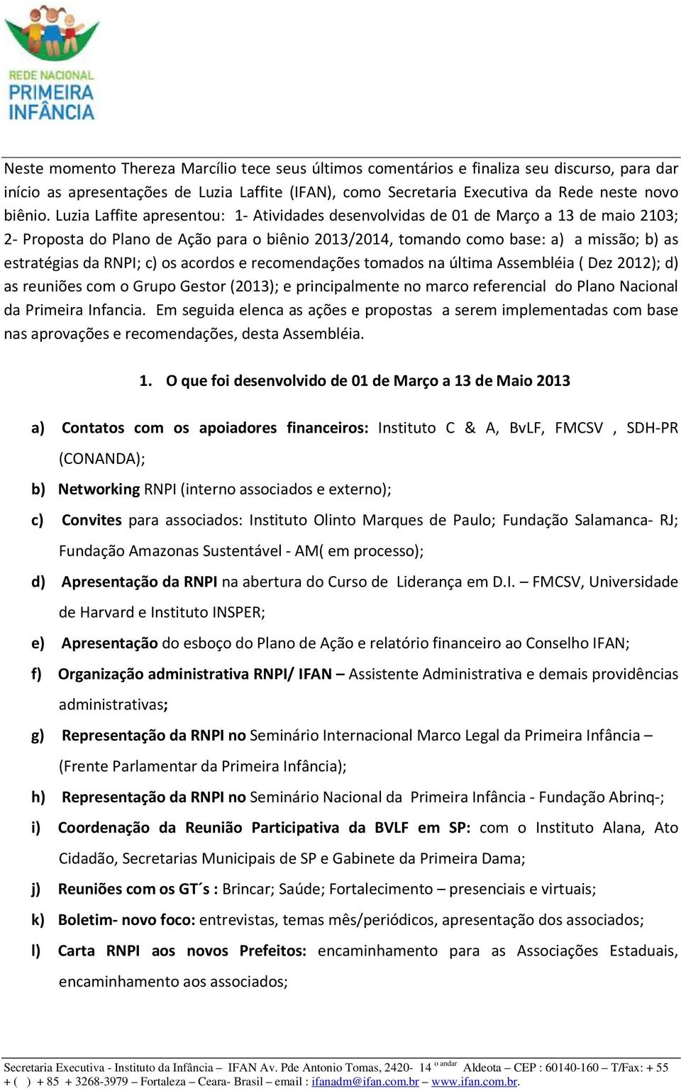 RNPI; c) os acordos e recomendações tomados na última Assembléia ( Dez 2012); d) as reuniões com o Grupo Gestor (2013); e principalmente no marco referencial do Plano Nacional da Primeira Infancia.
