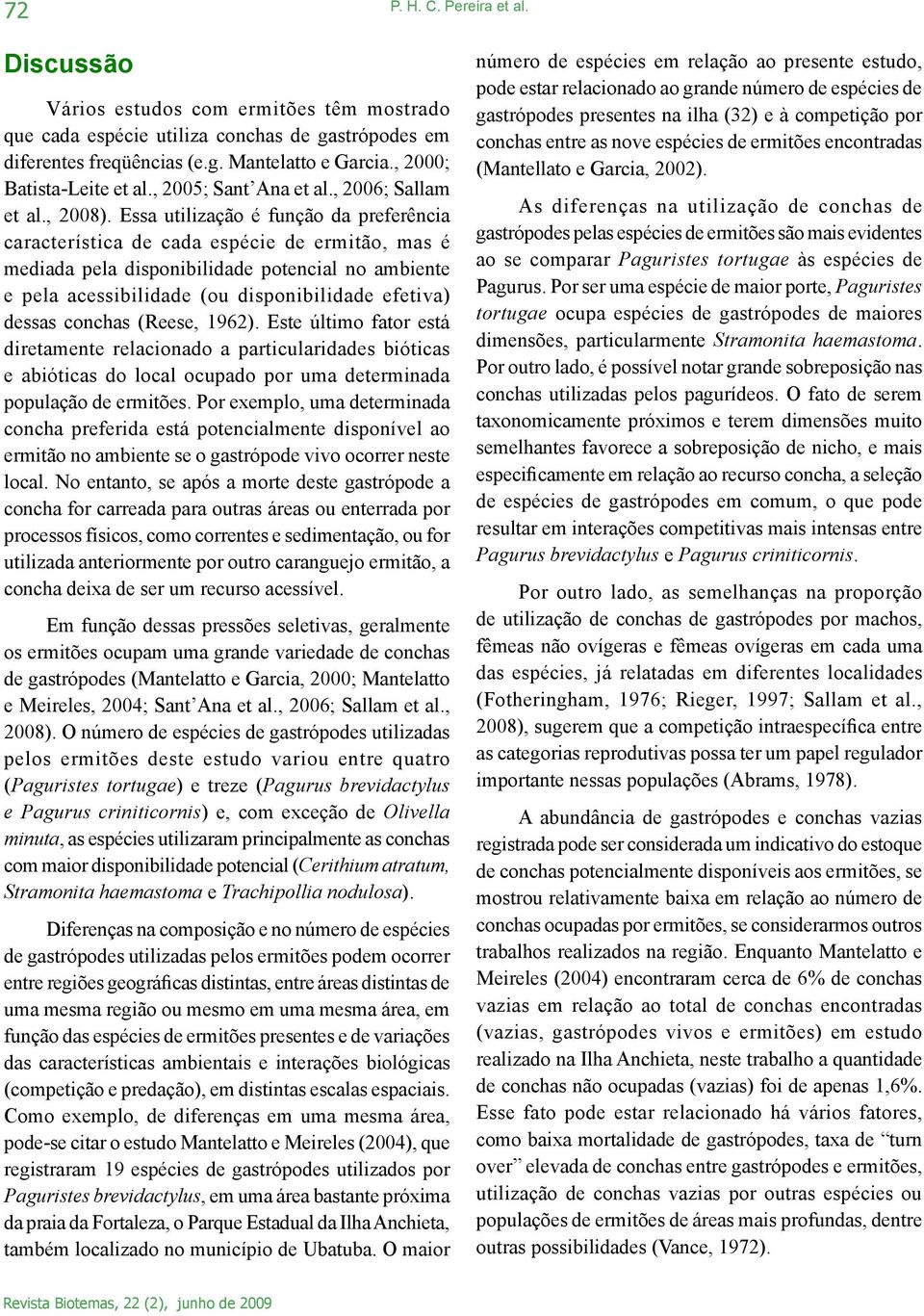 Essa utilização é função da preferência característica de cada espécie de ermitão, mas é mediada pela disponibilidade potencial no ambiente e pela acessibilidade (ou disponibilidade efetiva) dessas