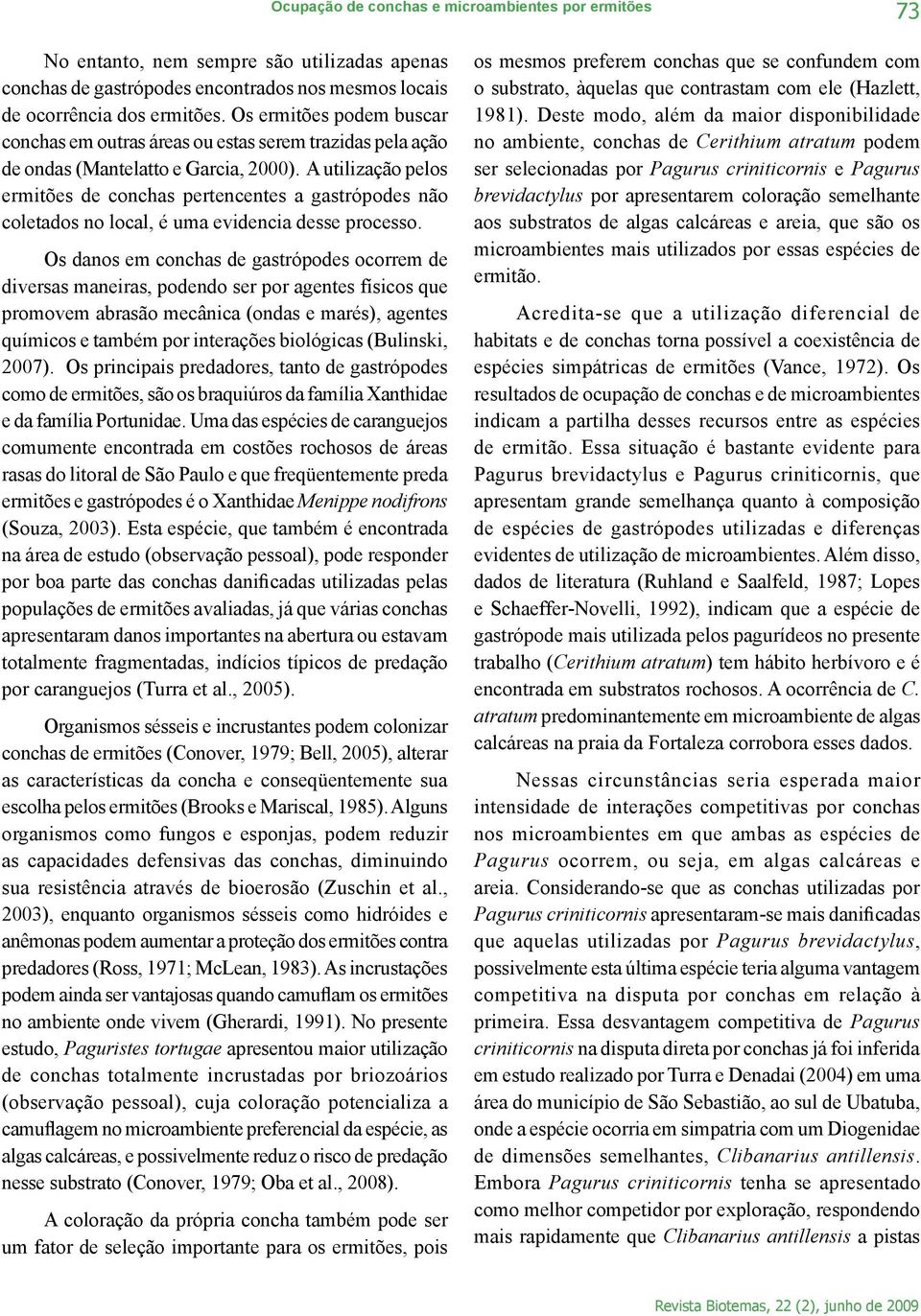 A utilização pelos ermitões de conchas pertencentes a gastrópodes não coletados no local, é uma evidencia desse processo.