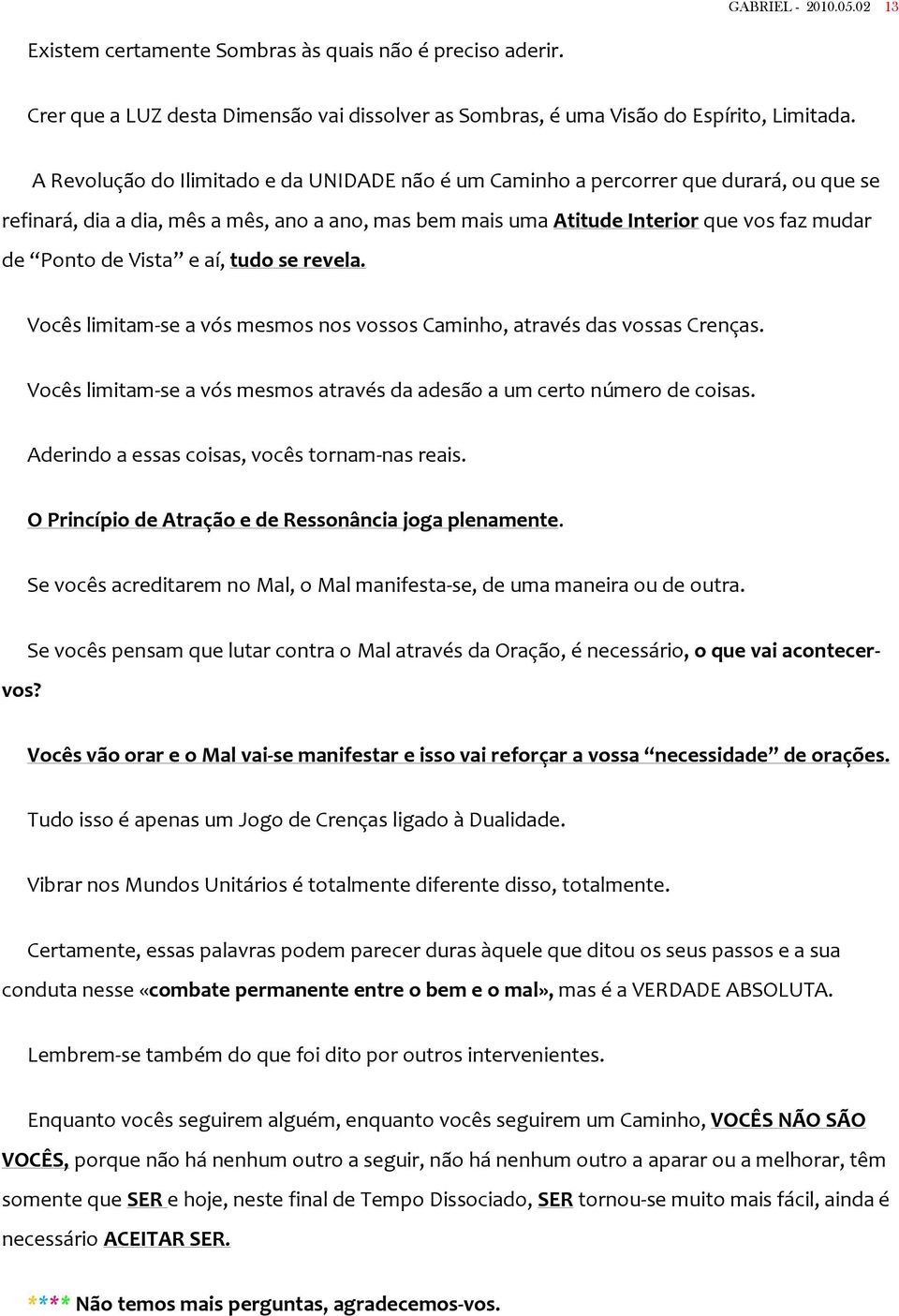 Vista e aí, tudo se revela. Vocês limitam-se a vós mesmos nos vossos Caminho, através das vossas Crenças. Vocês limitam-se a vós mesmos através da adesão a um certo número de coisas.