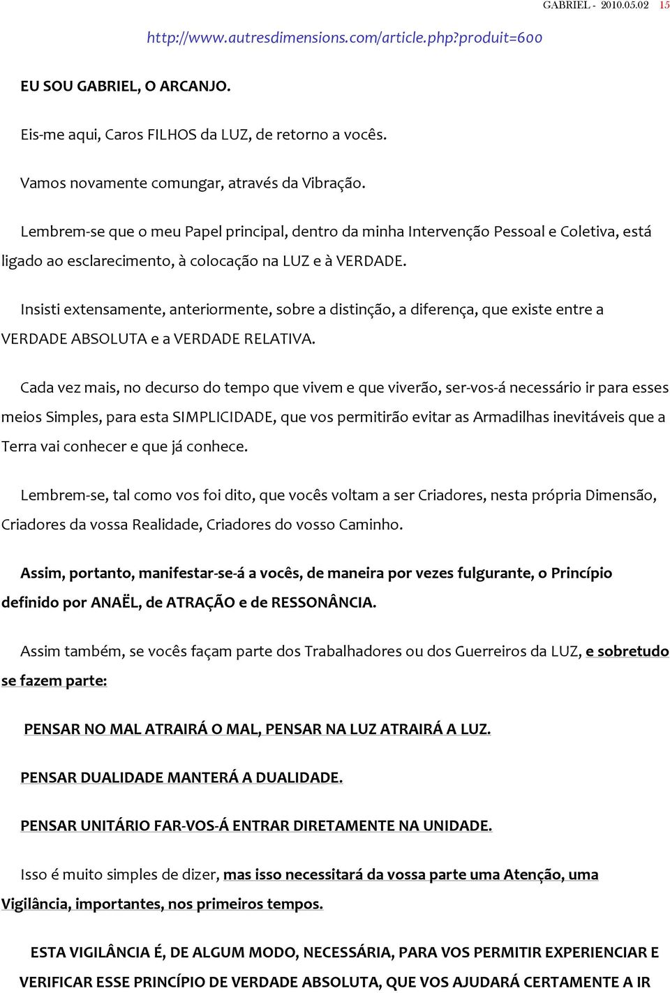 Insisti extensamente, anteriormente, sobre a distinção, a diferença, que existe entre a VERDADE ABSOLUTA e a VERDADE RELATIVA.