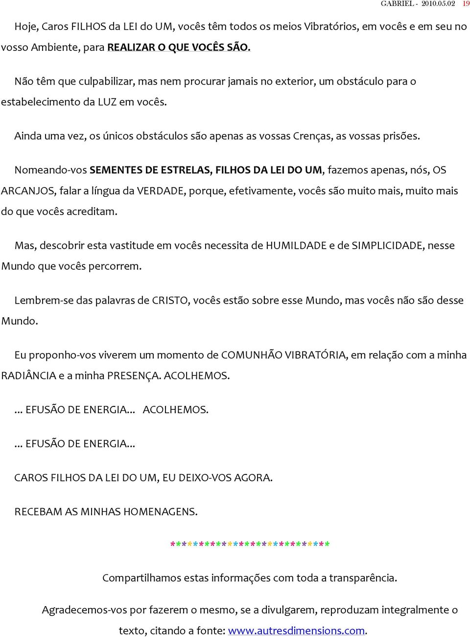 Nomeando-vos SEMENTES DE ESTRELAS, FILHOS DA LEI DO UM, fazemos apenas, nós, OS ARCANJOS, falar a língua da VERDADE, porque, efetivamente, vocês são muito mais, muito mais do que vocês acreditam.