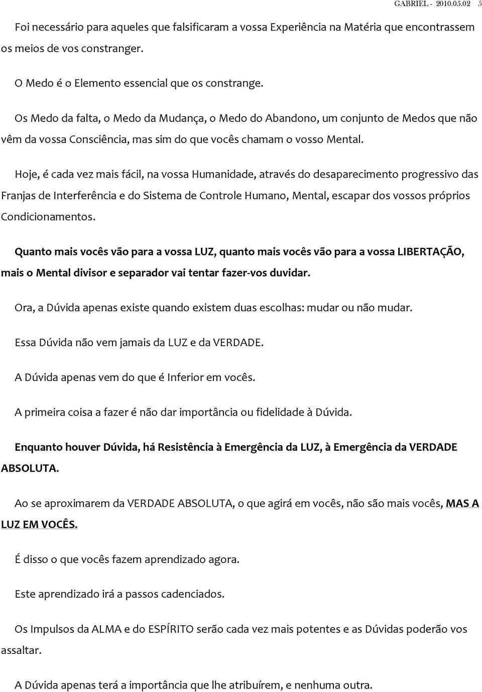 Hoje, é cada vez mais fácil, na vossa Humanidade, através do desaparecimento progressivo das Franjas de Interferência e do Sistema de Controle Humano, Mental, escapar dos vossos próprios