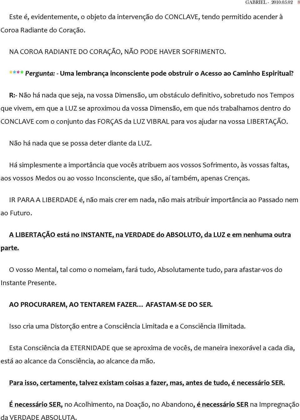 R:- Não há nada que seja, na vossa Dimensão, um obstáculo definitivo, sobretudo nos Tempos que vivem, em que a LUZ se aproximou da vossa Dimensão, em que nós trabalhamos dentro do CONCLAVE com o