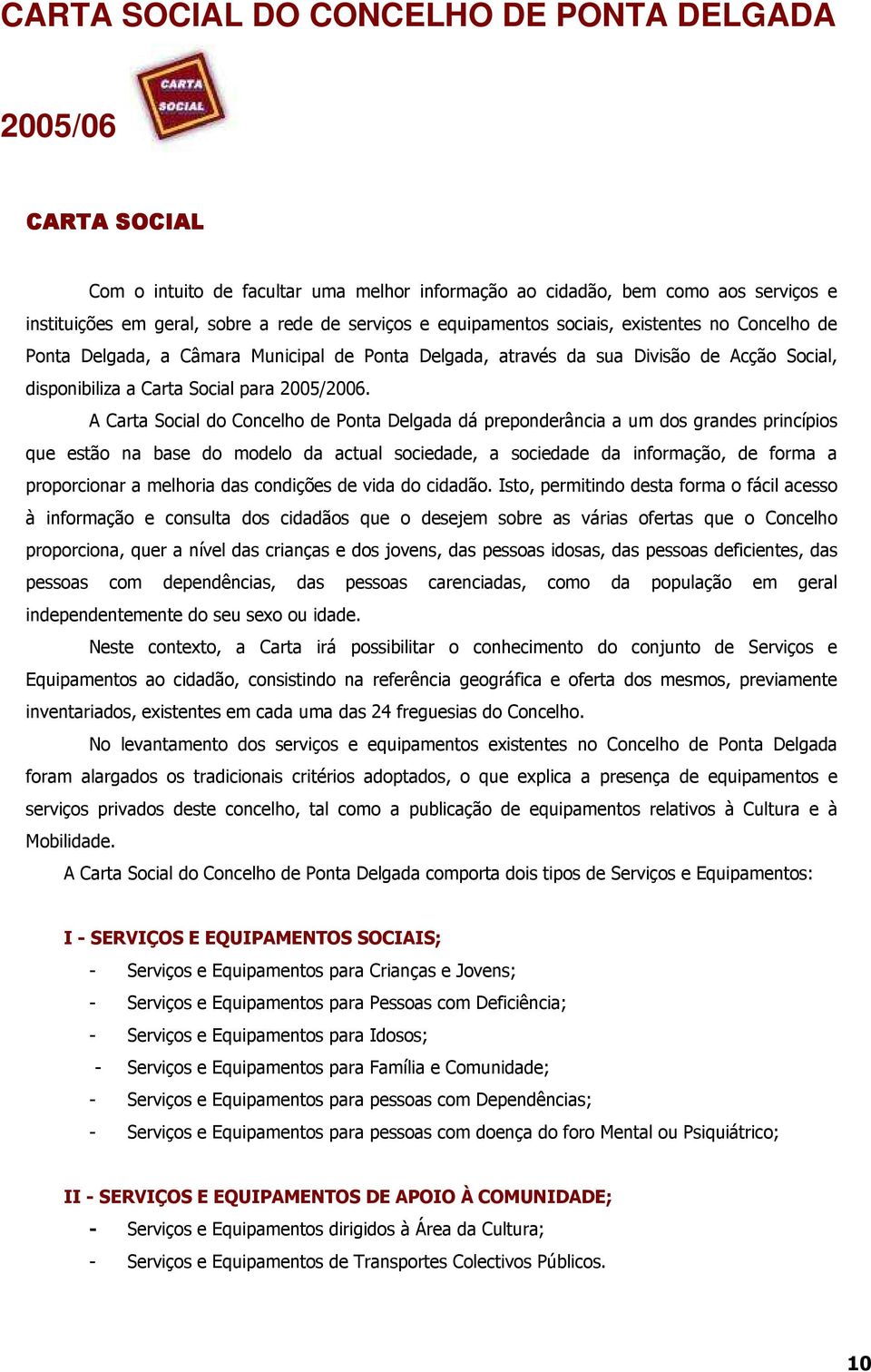 A Carta Social do Concelho de Ponta Delgada dá preponderância a um dos grandes princípios que estão na base do modelo da actual sociedade, a sociedade da informação, de forma a proporcionar a