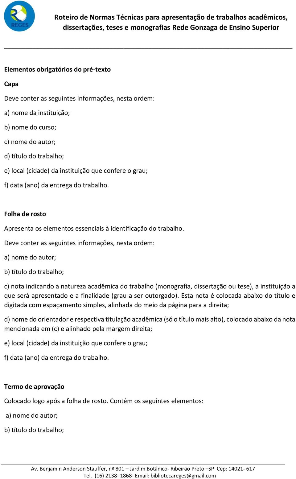 Deve conter as seguintes informações, nesta ordem: a) nome do autor; b) título do trabalho; c) nota indicando a natureza acadêmica do trabalho (monografia, dissertação ou tese), a instituição a que