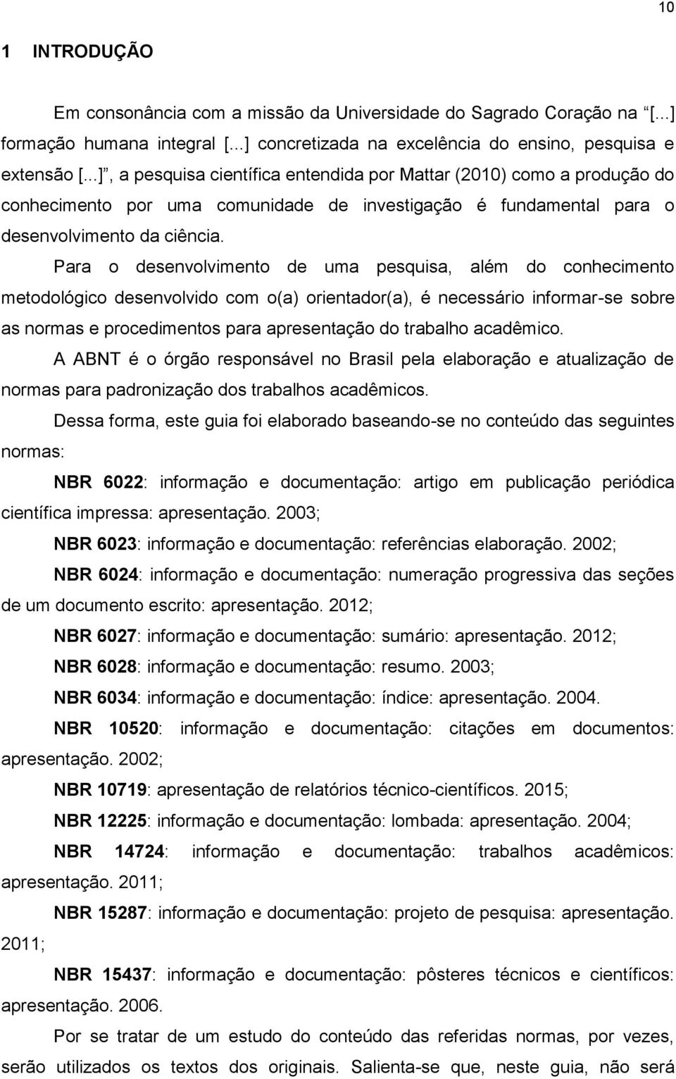 Para o desenvolvimento de uma pesquisa, além do conhecimento metodológico desenvolvido com o(a) orientador(a), é necessário informar-se sobre as normas e procedimentos para apresentação do trabalho