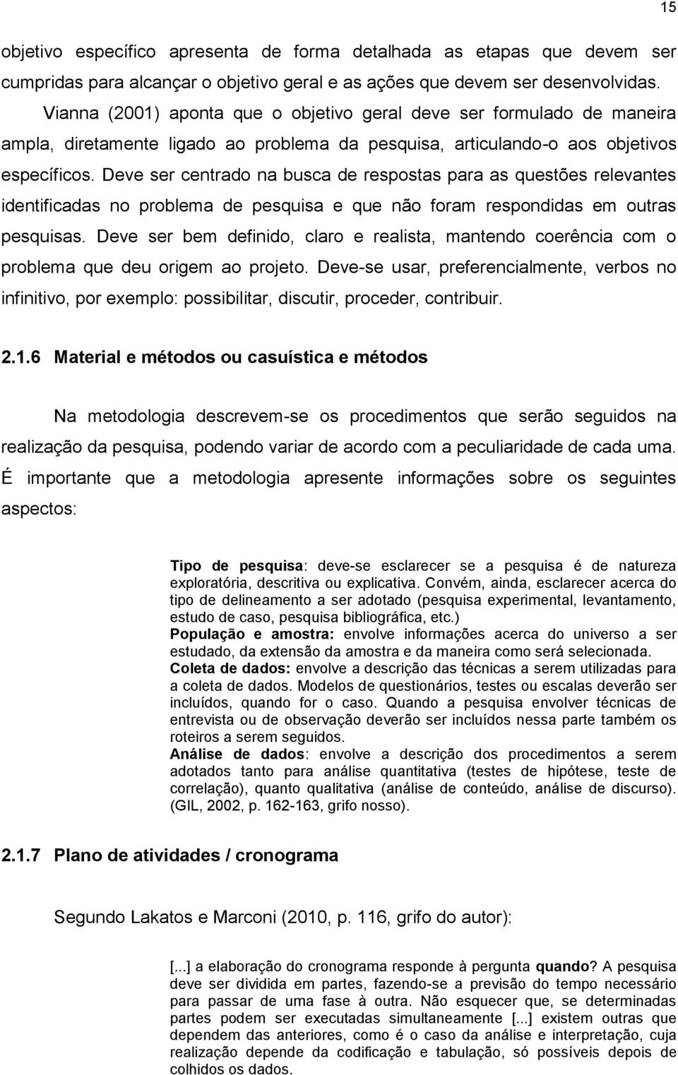 Deve ser centrado na busca de respostas para as questões relevantes identificadas no problema de pesquisa e que não foram respondidas em outras pesquisas.