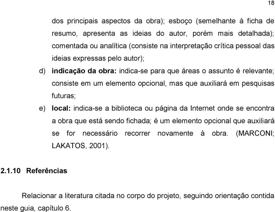 auxiliará em pesquisas futuras; e) local: indica-se a biblioteca ou página da Internet onde se encontra a obra que está sendo fichada; é um elemento opcional que auxiliará se