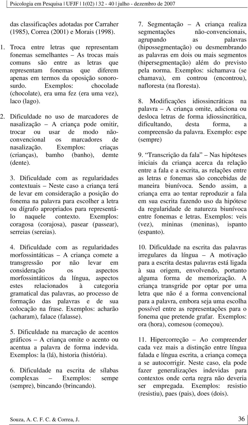 Exemplos: chocolade (chocolate), era uma fez (era uma vez), laco (lago). 2.