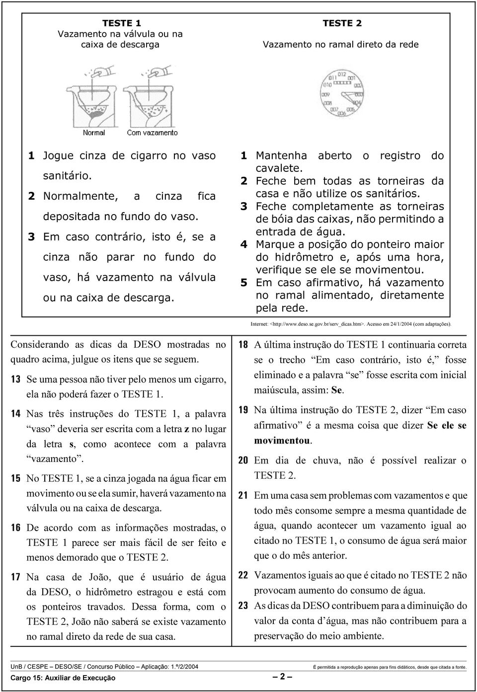 2 Feche bem todas as torneiras da casa e não utilize os sanitários. 3 Feche completamente as torneiras de bóia das caixas, não permitindo a entrada de água.