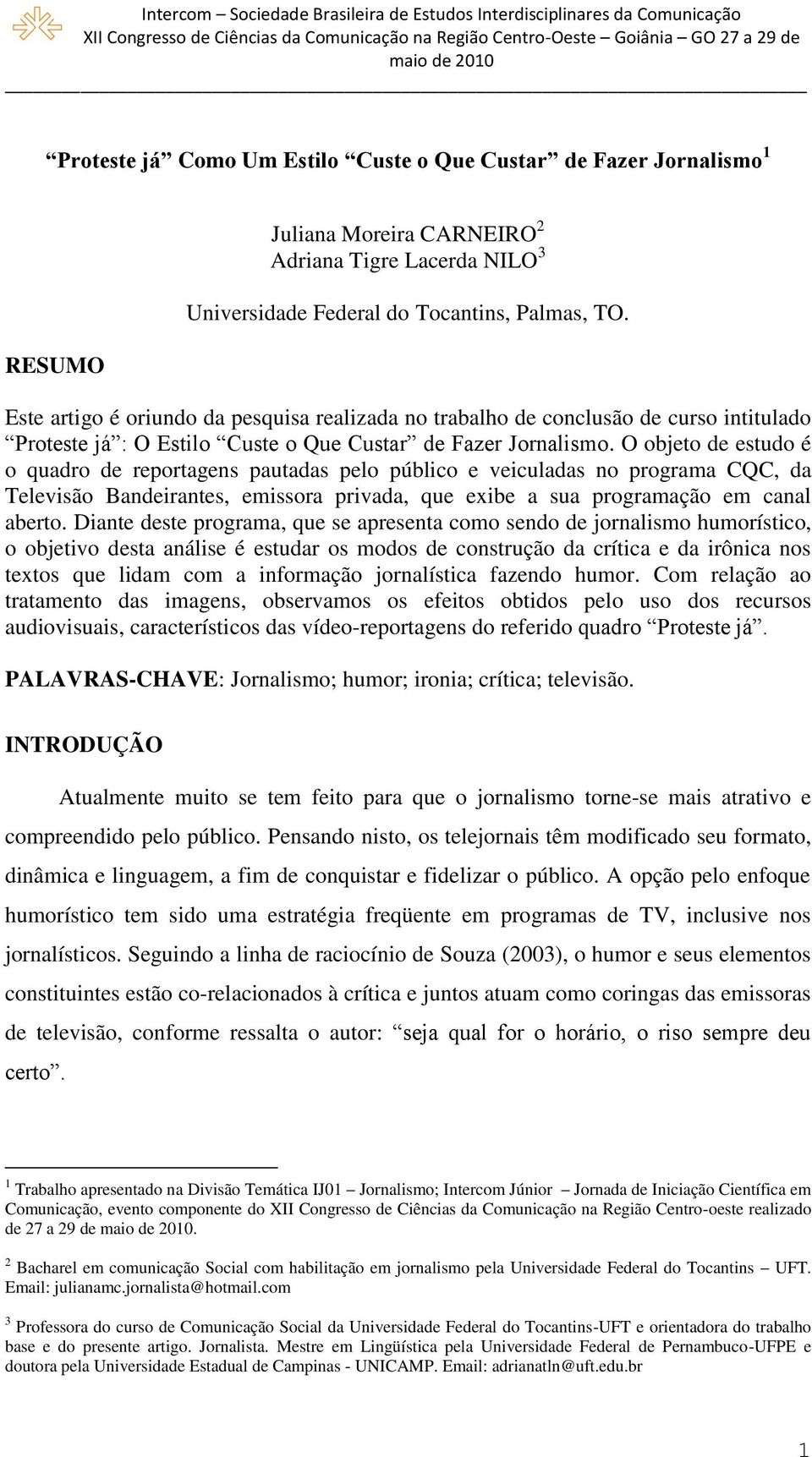 O objeto de estudo é o quadro de reportagens pautadas pelo público e veiculadas no programa CQC, da Televisão Bandeirantes, emissora privada, que exibe a sua programação em canal aberto.