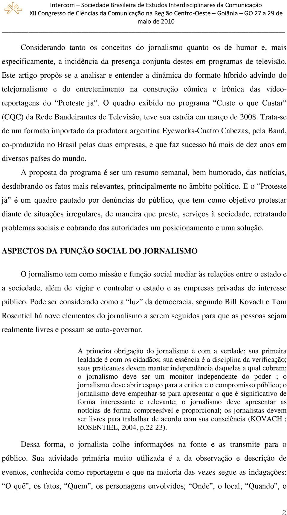 O quadro exibido no programa Custe o que Custar (CQC) da Rede Bandeirantes de Televisão, teve sua estréia em março de 2008.