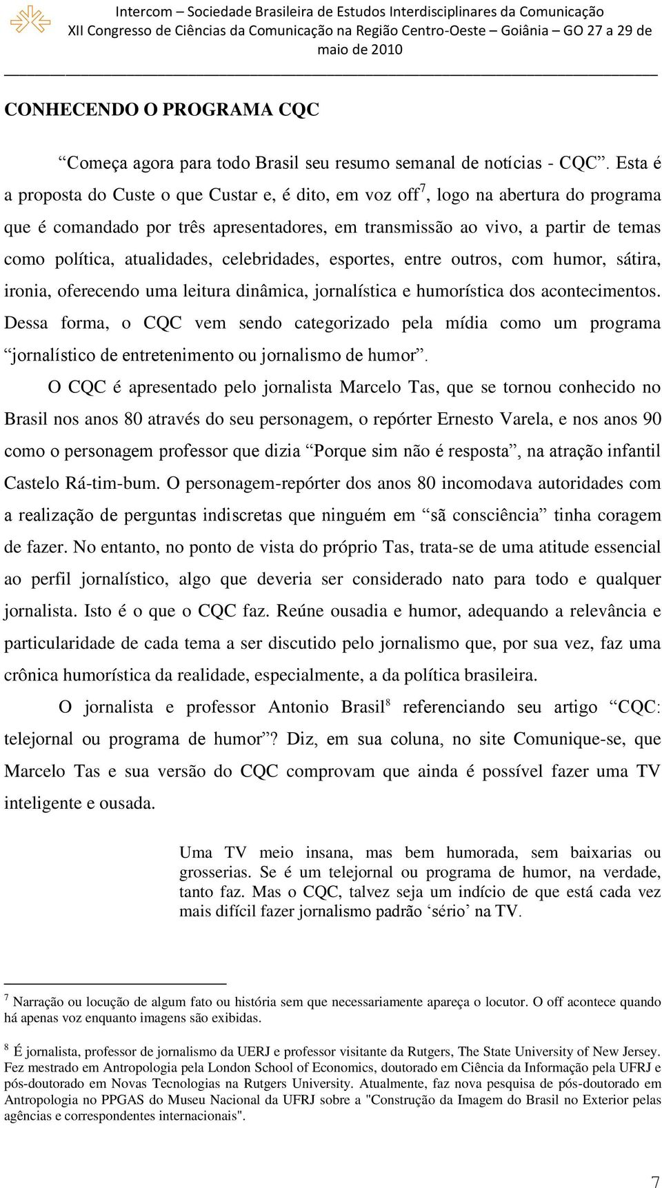 atualidades, celebridades, esportes, entre outros, com humor, sátira, ironia, oferecendo uma leitura dinâmica, jornalística e humorística dos acontecimentos.