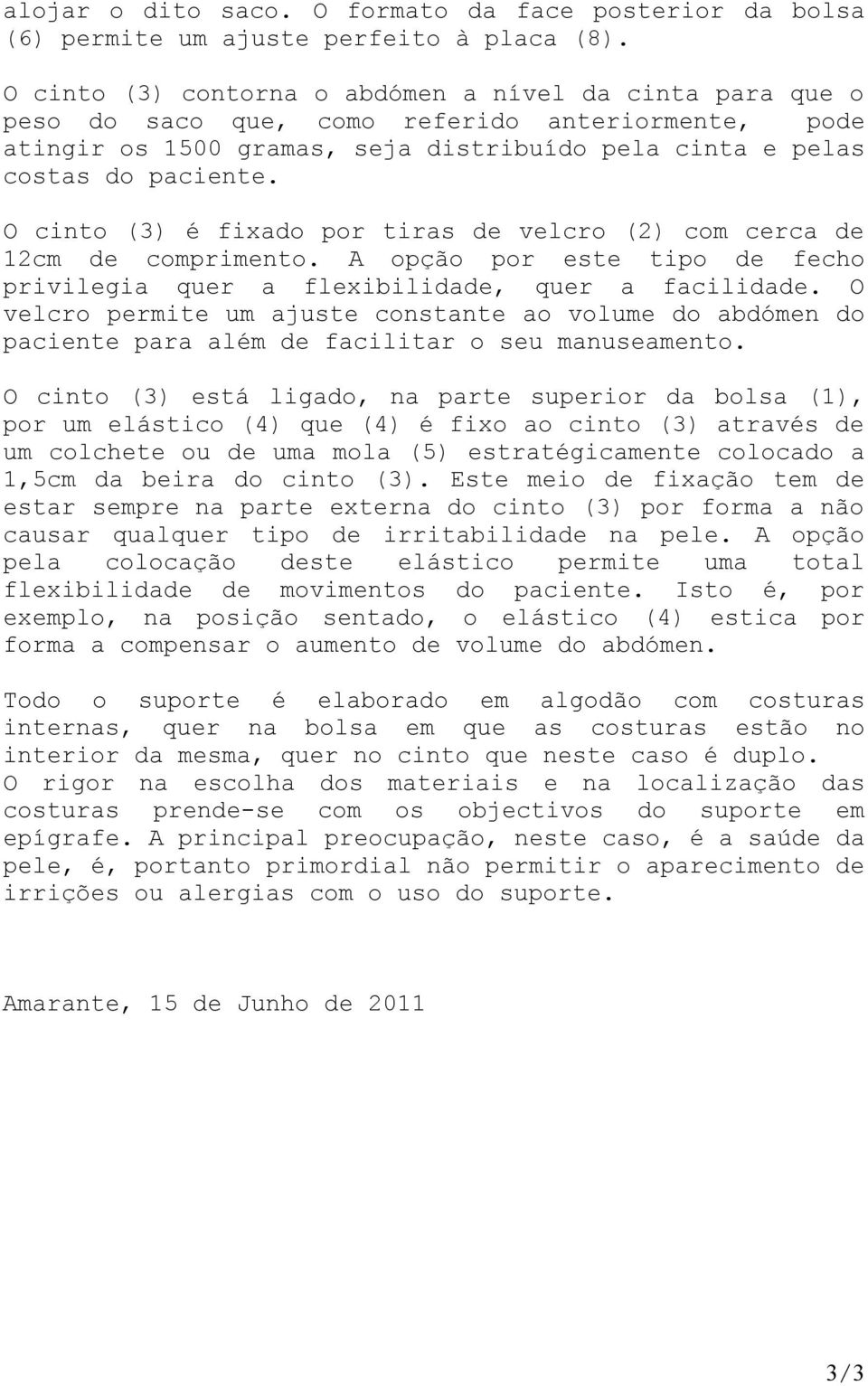 O cinto (3) é fixado por tiras de velcro (2) com cerca de 12cm de comprimento. A opção por este tipo de fecho privilegia quer a flexibilidade, quer a facilidade.