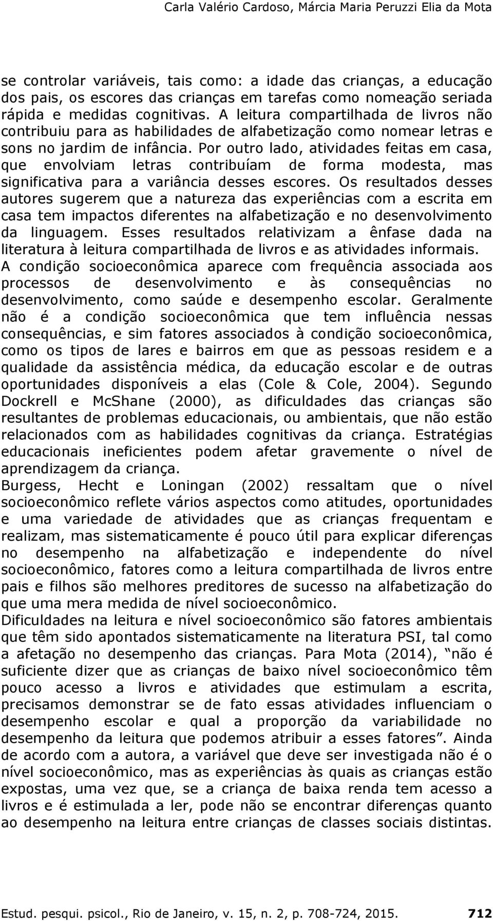 Por outro lado, atividades feitas em casa, que envolviam letras contribuíam de forma modesta, mas significativa para a variância desses escores.